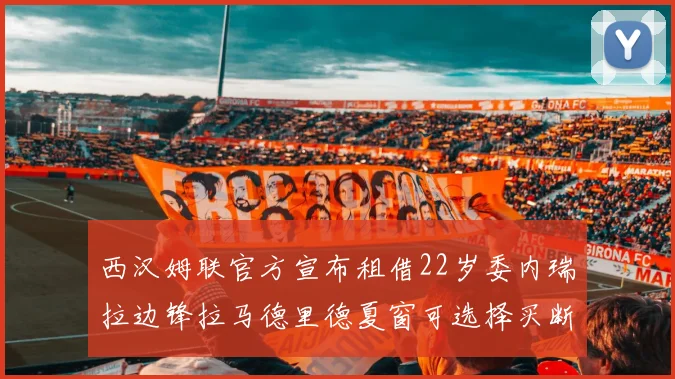 西汉姆联官方宣布租借22岁委内瑞拉边锋拉马德里德夏窗可选择买断
