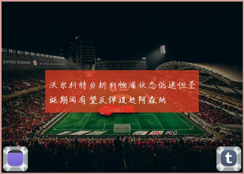 沃尔科特分析利物浦状态低迷但圣诞期间有望反弹追赶阿森纳