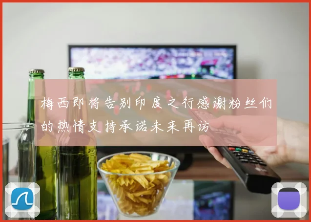 梅西即将告别印度之行感谢粉丝们的热情支持承诺未来再访