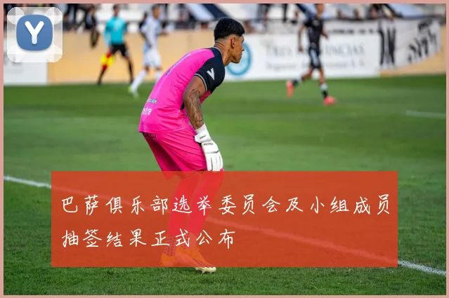 巴萨俱乐部选举委员会及小组成员抽签结果正式公布