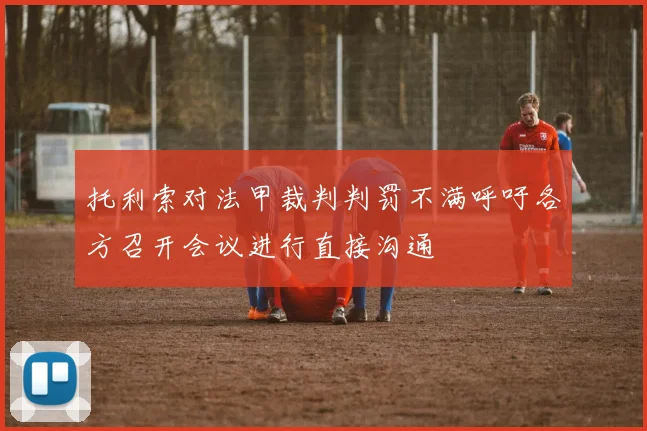 托利索对法甲裁判判罚不满呼吁各方召开会议进行直接沟通