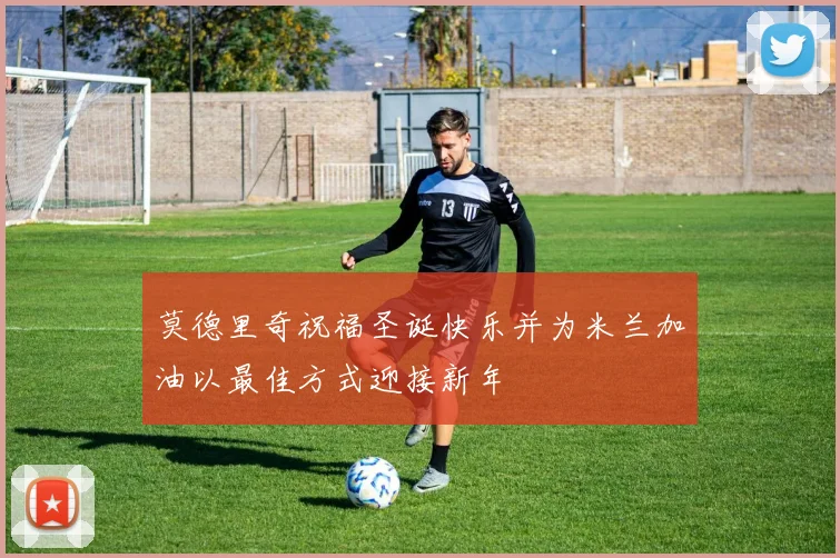 莫德里奇祝福圣诞快乐并为米兰加油以最佳方式迎接新年