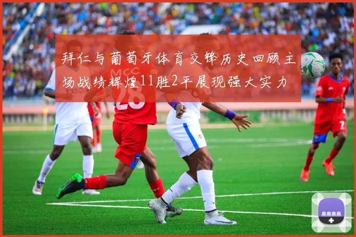 拜仁与葡萄牙体育交锋历史回顾主场战绩辉煌11胜2平展现强大实力