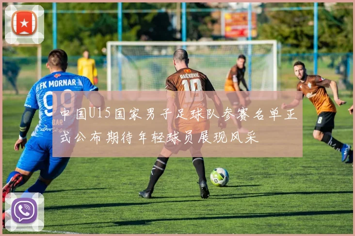 中国U15国家男子足球队参赛名单正式公布期待年轻球员展现风采