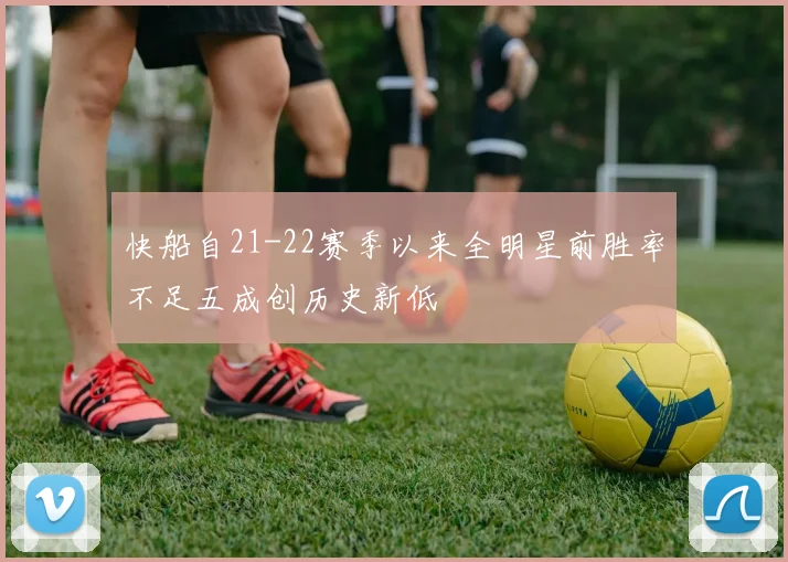 快船自21-22赛季以来全明星前胜率不足五成创历史新低