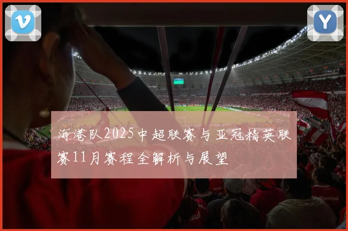 海港队2025中超联赛与亚冠精英联赛11月赛程全解析与展望
