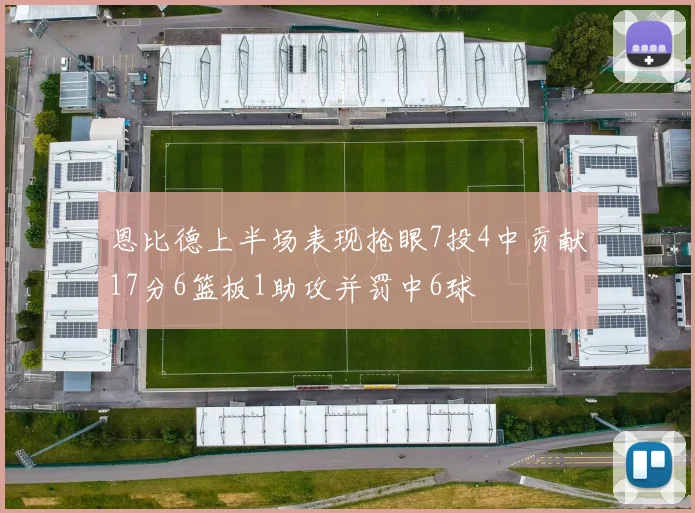 恩比德上半场表现抢眼7投4中贡献17分6篮板1助攻并罚中6球