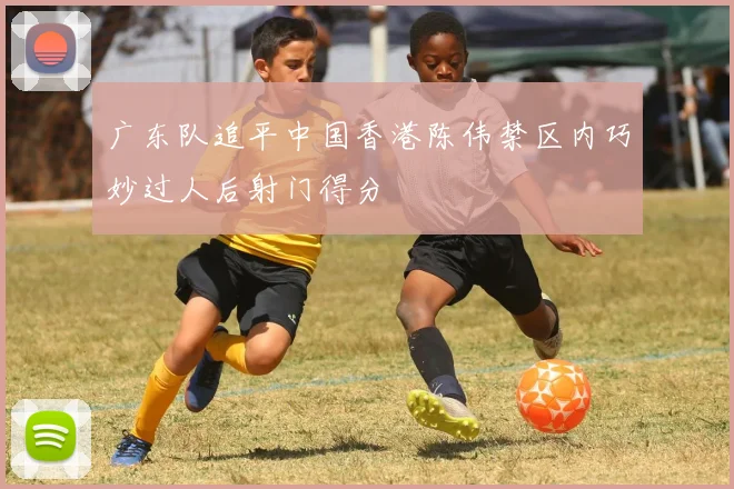 广东队追平中国香港陈伟禁区内巧妙过人后射门得分