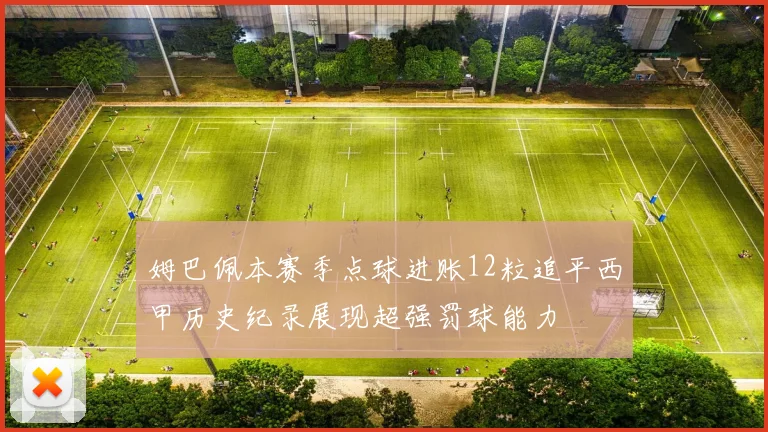 姆巴佩本赛季点球进账12粒追平西甲历史纪录展现超强罚球能力