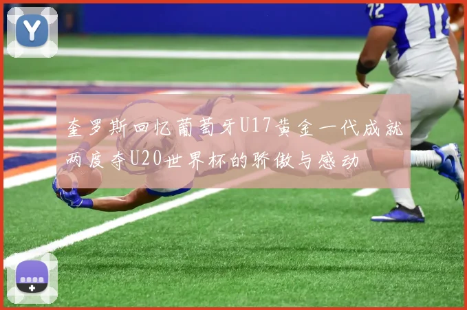 奎罗斯回忆葡萄牙U17黄金一代成就两度夺U20世界杯的骄傲与感动