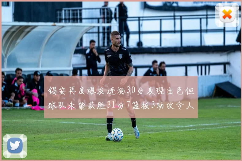 锡安再度爆发连场30分表现出色但球队未能获胜31分7篮板3助攻令人心痛