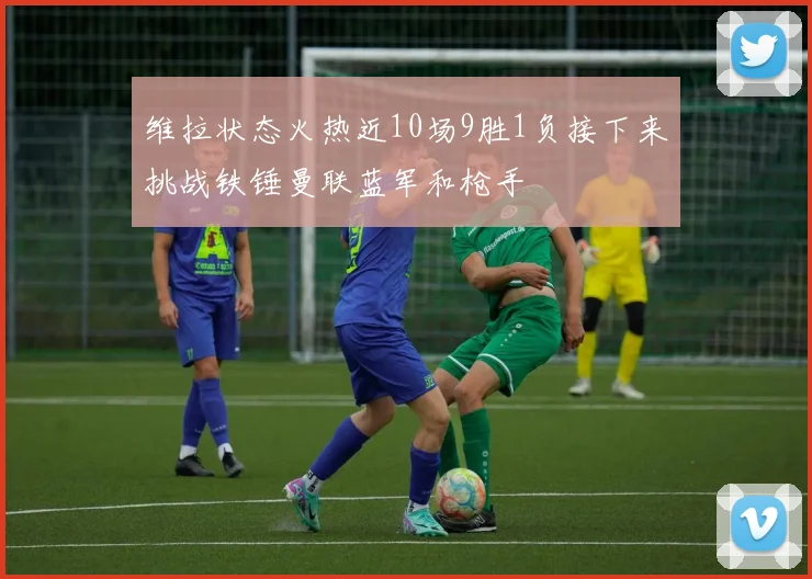 维拉状态火热近10场9胜1负接下来挑战铁锤曼联蓝军和枪手