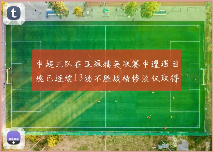 中超三队在亚冠精英联赛中遭遇困境已连续13场不胜战绩惨淡仅取得5平8负