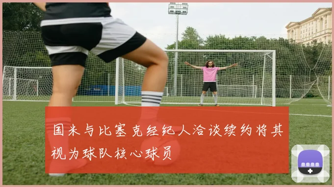 国米与比塞克经纪人洽谈续约将其视为球队核心球员