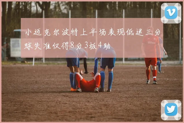 小迈克尔波特上半场表现低迷三分球失准仅得8分3板4助