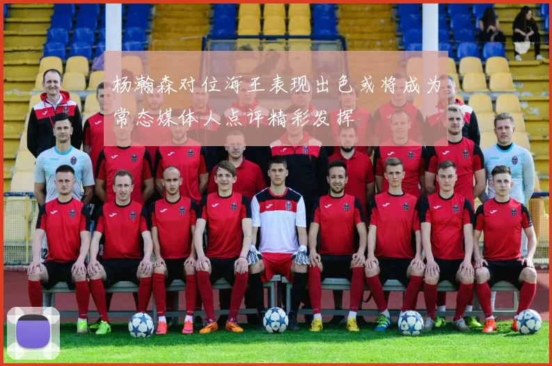 杨瀚森对位海王表现出色或将成为常态媒体人点评精彩发挥