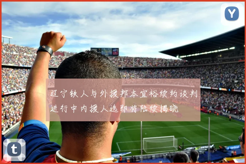辽宁铁人与外援邦本宜裕续约谈判进行中内援人选即将陆续揭晓