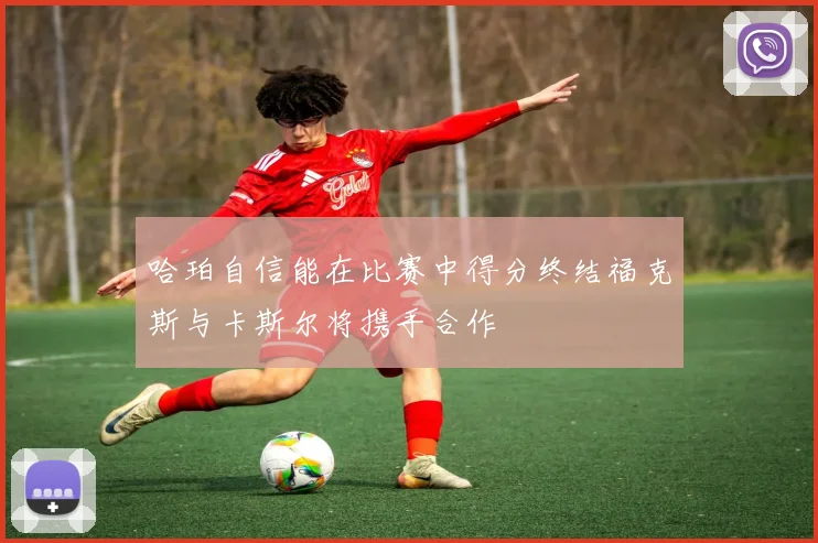 哈珀自信能在比赛中得分终结福克斯与卡斯尔将携手合作